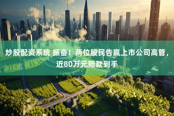 炒股配资系统 振奋！两位股民告赢上市公司高管，近80万元赔款到手