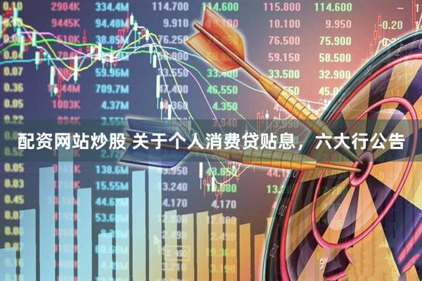 配资网站炒股 关于个人消费贷贴息，六大行公告