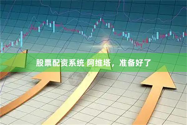 股票配资系统 阿维塔，准备好了