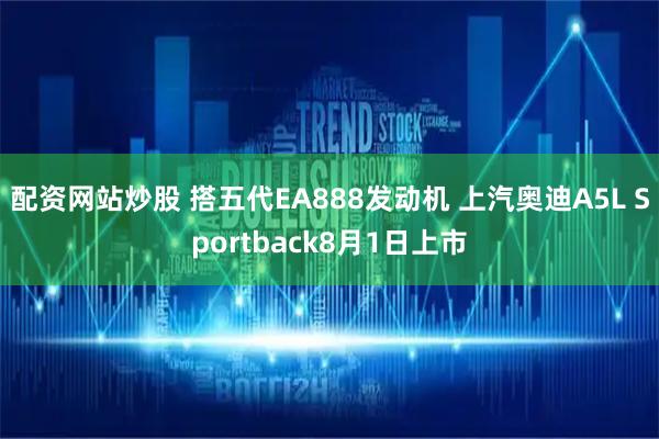 配资网站炒股 搭五代EA888发动机 上汽奥迪A5L Sportback8月1日上市