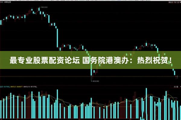 最专业股票配资论坛 国务院港澳办:热烈祝贺!