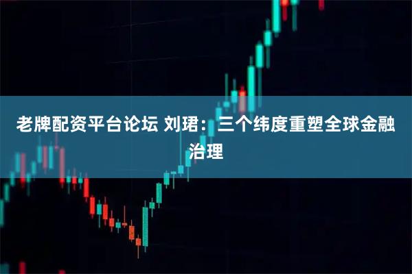 老牌配资平台论坛 刘珺：三个纬度重塑全球金融治理